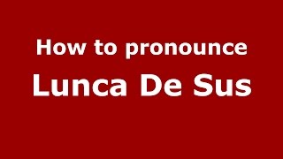How to pronounce Lunca De Sus