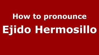 How to pronounce Ejido Hermosillo