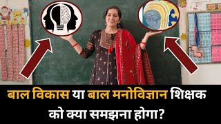 शिक्षक के लिए बाल मनोविज्ञान या बाल विकास किस को समझना आवश्यक है?