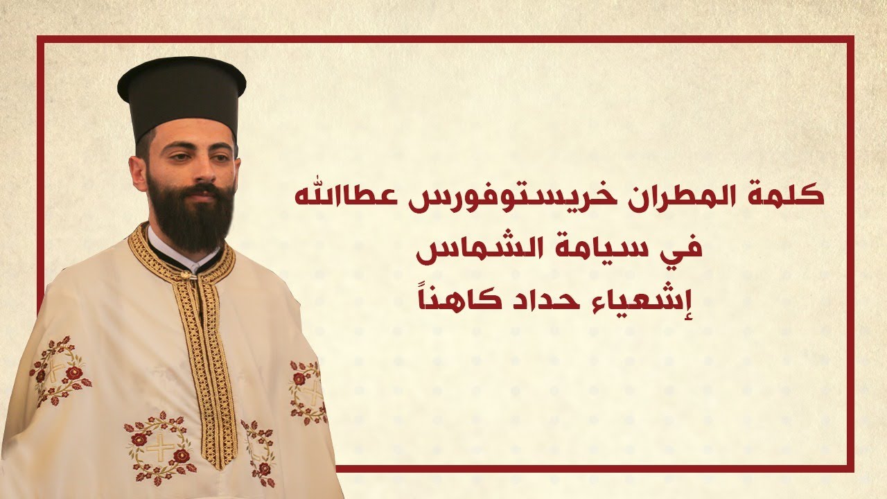 كلمة سيادة المطران خريستوفوروس خلال السيامة الكهنوتية للشماس إشعياء حداد