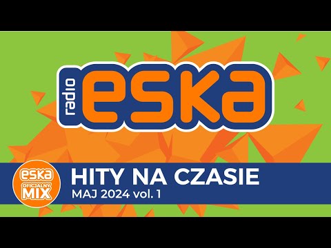 ESKA Hity na Czasie - Maj 2024 vol. 1– oficjalny mix Radia ESKA