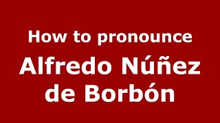 How to pronounce Alfredo Núñez De Borbón