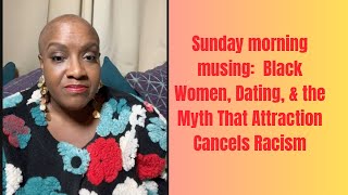 Sunday Morning Musing: Black Women, Dating, & the Myth That Attraction Cancels Racism