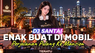 Download lagu DJ SANTAI🎵 ENAK DI MOBIL | PERJALANAN PULANG KE MANSION | SLOW REMIX mp3