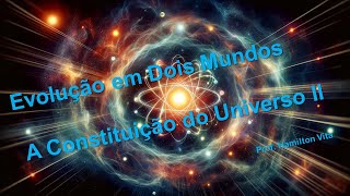 006 - A CONSTITUIÇÃO DO UNIVERSO - II - EVOLUÇÃO EM DOIS MUNDOS