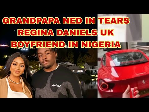 GRANDPAPA IN TEARS REGINA DANIELS UK BOYFRIEND IN NIGERIA 