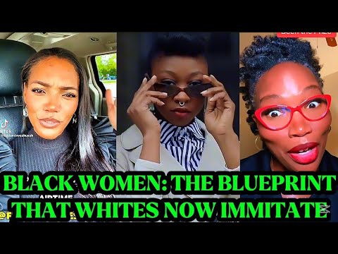 BLACK WOMEN ARE THE BLUEPRINT OF CULTURE AND PROGRESS THAT WHITES NOW FOLLOW
