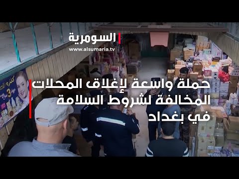 شاهد بالفيديو.. حملة واسعة لإغلاق المحلات المخالفة لشروط السلامة في بغداد