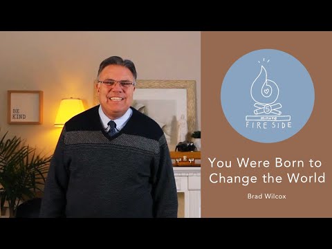 Brad Wilcox's 5-Minute Fireside: You Were Born to Change the World