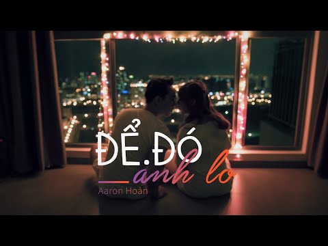 Để đó anh lo - Aaron Hoàn