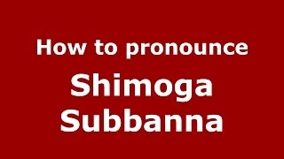 How to pronounce Shimoga Subbanna