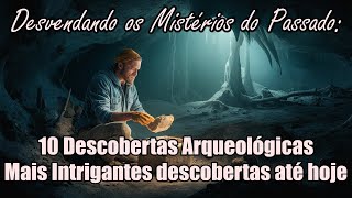 10 Descobertas Arqueológicas Mais Intrigantes descobertas até hoje