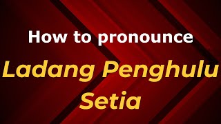 How to pronounce Ladang Penghulu Setia