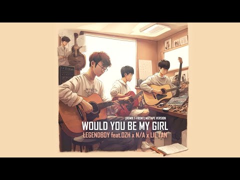 LEGENDBOY - WOULD YOU BE MY GIRL (Remix) feat.OZH, N/A, Lil Tan [Mixtape]