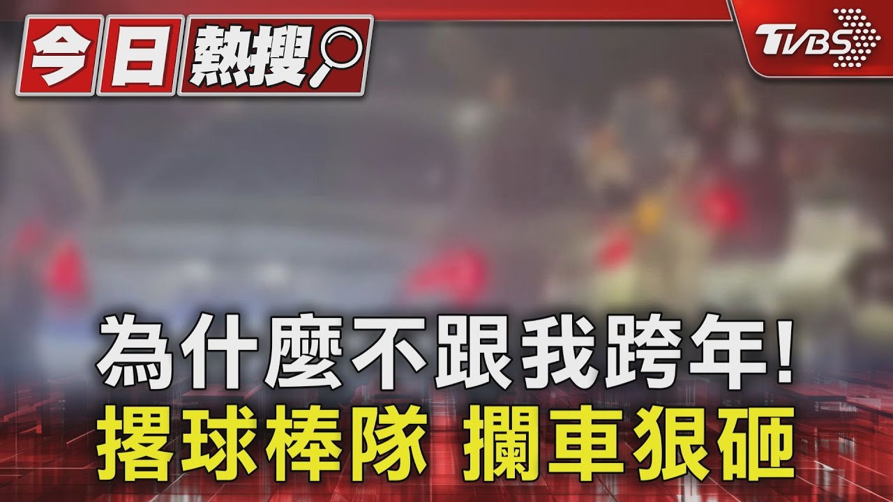 為什麼不跟我跨年！　撂球棒隊攔車狠砸