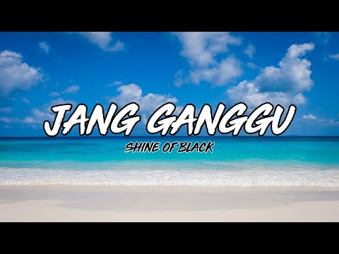 JANG GANGGU -_- SHINE OF BLACK (LIRIK)