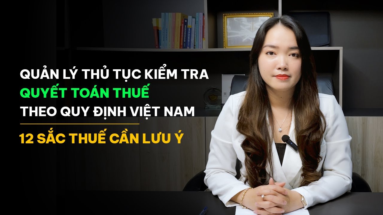 QUẢN LÝ THỦ TỤC KIỂM TRA QUYẾT TOÁN THUẾ THEO QUY ĐỊNH VIỆT NAM - 12 SẮC THUẾ CẦN LƯU Ý