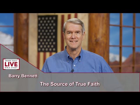 Charis Daily Live Bible Study: The Source of True Faith - Barry Bennett - September 24, 2021