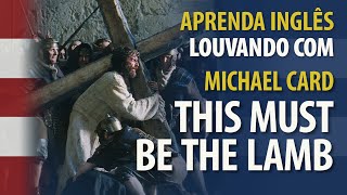 Aprenda Inglês Cantando THIS MUST BE THE LAMB - Michael Card  - Tradução e Legenda