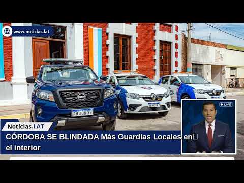 CÓRDOBA SE BLINDADA: Más Guardias Locales en el interior