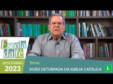 Escola da Fé - Visão deturpada da Igreja Católica (28/09/2023)