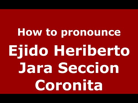 How to pronounce Ejido Heriberto Jara Seccion Coronita (Mexico/Mexican Spanish) - PronounceNames.com