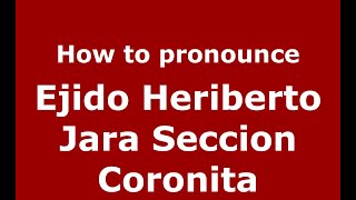 How to pronounce Ejido Heriberto Jara Seccion Coronita