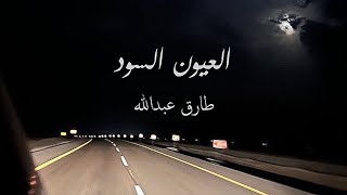 كلمات اغنية العيون السود طارق عبدالله