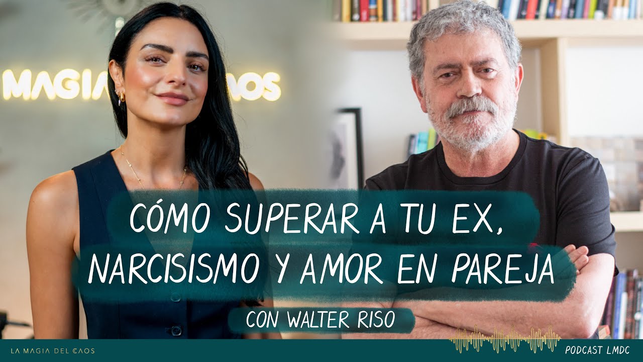 Cómo superar a tu ex, Narcisismo y amor en pareja con Walter Riso | T5. Cap #3 La Magia del Caos