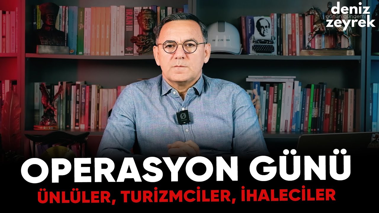 Deniz Zeyrek | OPERASYON GÜNÜ - Ünlüler, turizmciler, ihaleciler
