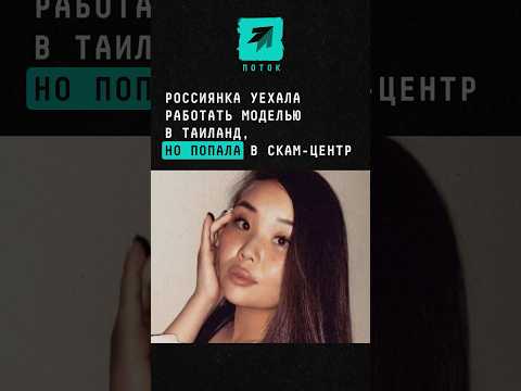 Россиянка уехала работать моделью в Таиланд, но вместо этого попала в скам-центр #новости #поток