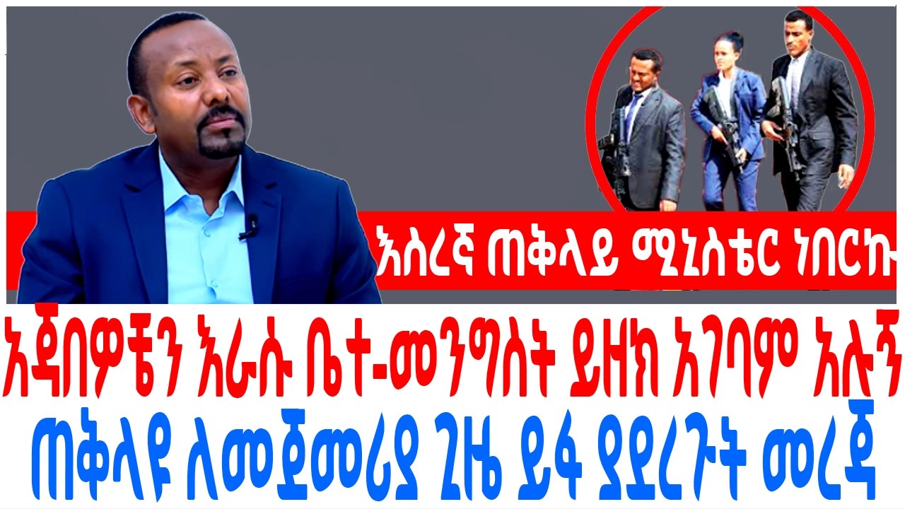 የግል አጃበዎቼን እራሱ ቤተ መንግስት ይዘክ አገባም አሉኝ ጠቅላዩ ለመጀመሪያ ጊዜ ይፋ