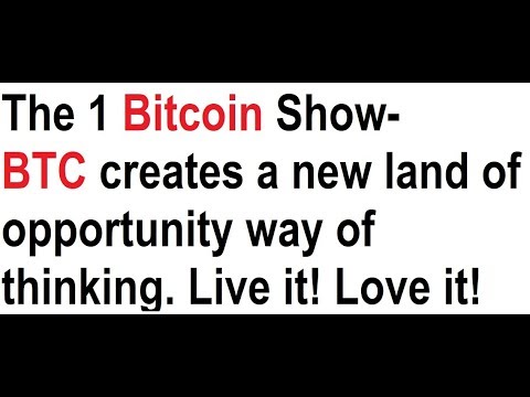 The 1 Bitcoin Show- BTC creates a new land of opportunity way of thinking. Live it! Love it! Video