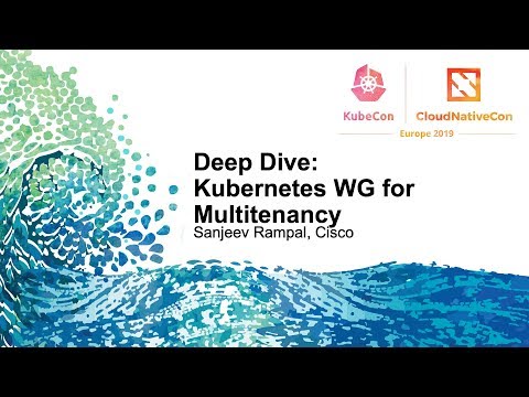 Deep Dive: Kubernetes WG for Multitenancy - Sanjeev Rampal, Cisco & Ryan Bezdicek, Cray, Inc.