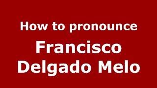 How to pronounce Francisco Delgado Melo