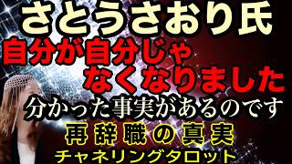 【チャネルタロット】さとうさおり氏　自分が自分じゃなくなりました　人生最大の転機　再辞職の理由とは？　ひとつだけ、わかった事実があるのです　チャネリングタロット