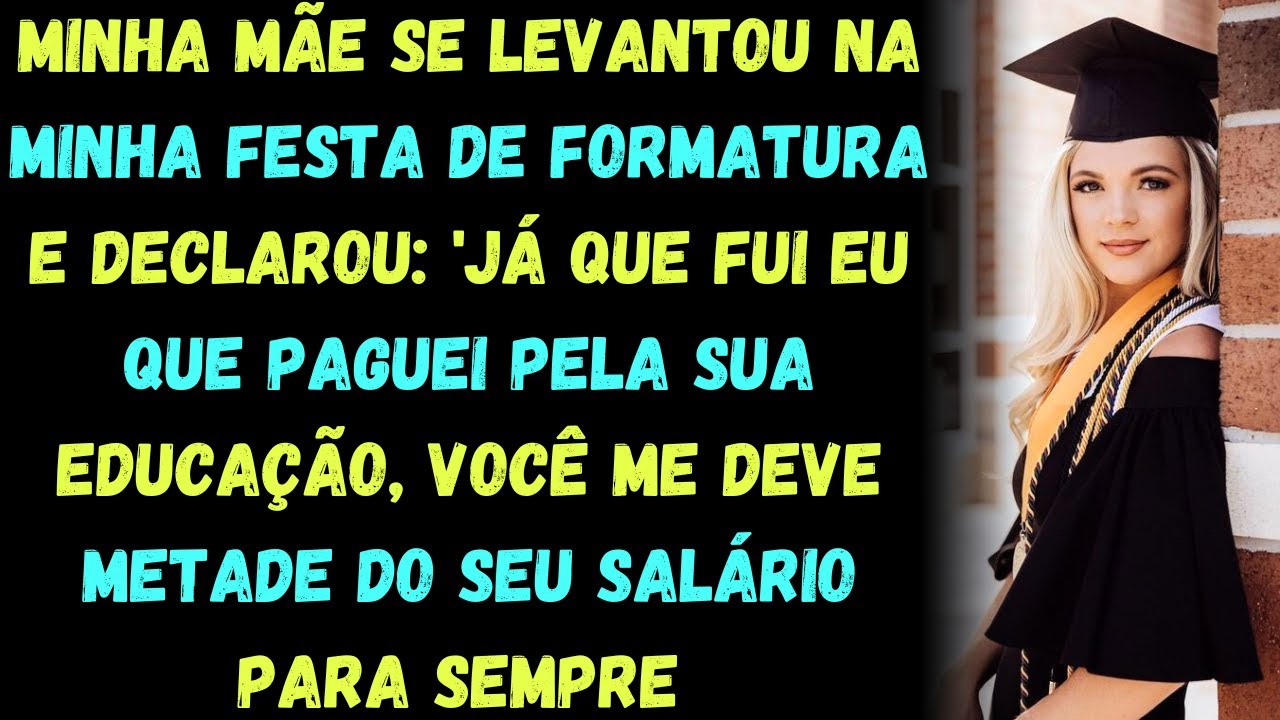 Minha mãe se levantou na minha festa de formatura e declarou: ‘Já que fui eu que paguei pela sua