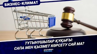 Тұтынушылар құқығы: сапа мен қызмет көрсету сай ма?
