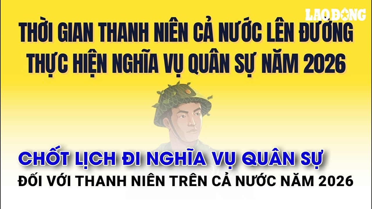 Chốt lịch đi nghĩa vụ quân sự đối với thanh niên trên cả nước năm 2026