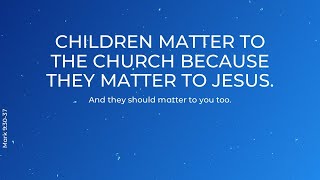 Children matter to the church because they matter to Jesus