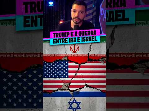 TRUMP E A GUERRA ENTRE IRÃ E ISRAEL