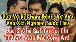 Đưa Vợ Đi Khám Bệnh, Vợ Vừa Vào Xét Nghiệm Nước Tiểu, Bác Sĩ Ghé Tai Tôi Thì Thầm: BÁO CÔNG AN !