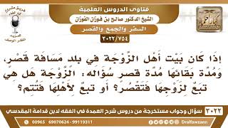 [754 -3022] إذا سافرت الزوجة إلى أهلها ومكثت مدة قصر، هل تكون تبعا لزوجها فتقصر أو تبعا لأهلها فتتم؟ image