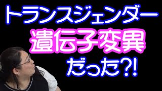 トランスジェンダーは遺伝子変異で誕生するっ！・りえらじ#121