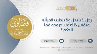 رجل لا يتبعل ولا يتطيب لامرأته ويفعل ذلك عند خروجه فما الحكم؟ - الشيخ عبدالرحمن البراك (12006) image