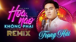 HOA NÀO KHÔNG PHAI [Remix] - Trọng Hải | Nhạc Hoa Lời Việt Remix Cực Cháy