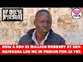 HOW A KSH 32 MILLION  ROBBERY AT KRA NAIVASHA LED ME IN PRISON FOR 23 YEARS - MY LIFE IN PRISON