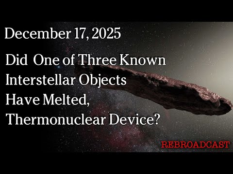 Dec 17, 2025 - Did One Of Three Interstellar Objects Have Melted, Thermonuclear Device?