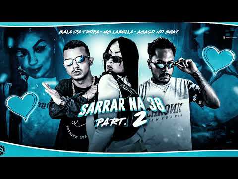 BALA DA TROPA, LABELLA, ACASO BEATS - SARRA NA 38 PARTE 2 #BREGAFUNK