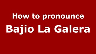 How to pronounce Bajio La Galera